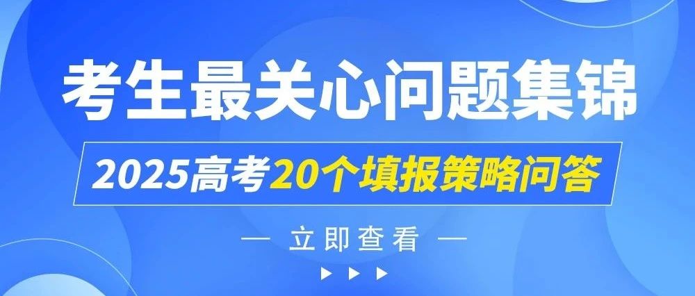 2025高考20个填报策略问答&mdash;&mdash;考生*关心问题集锦